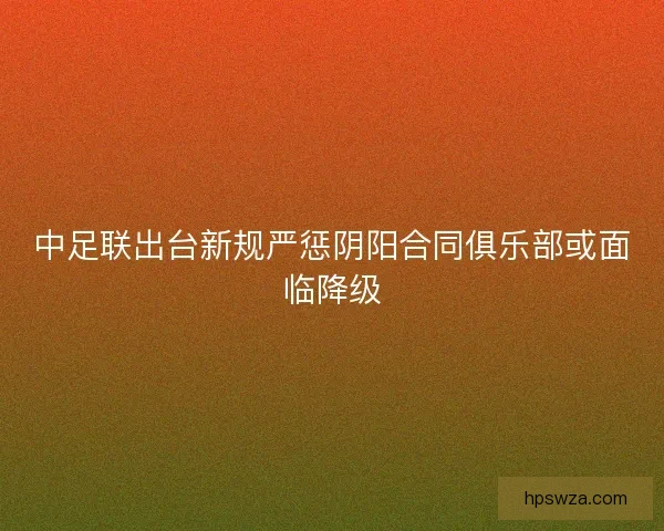 中足联出台新规严惩阴阳合同俱乐部或面临降级
